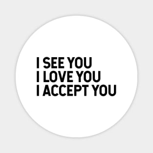 I See You I Love You I Accept You Magnet